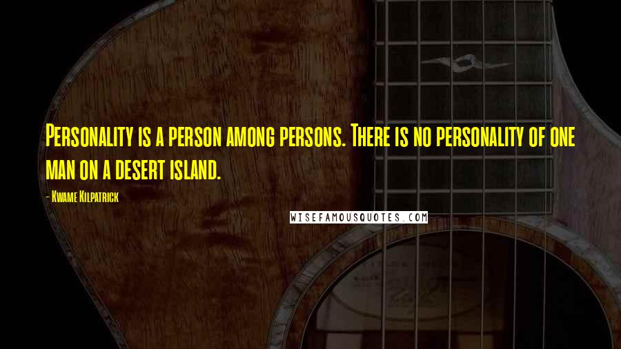Kwame Kilpatrick Quotes: Personality is a person among persons. There is no personality of one man on a desert island.