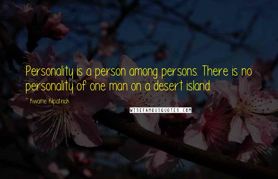 Kwame Kilpatrick Quotes: Personality is a person among persons. There is no personality of one man on a desert island.