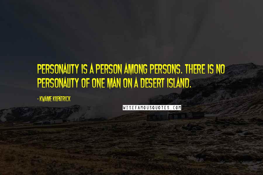 Kwame Kilpatrick Quotes: Personality is a person among persons. There is no personality of one man on a desert island.