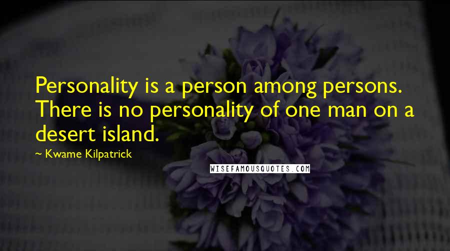 Kwame Kilpatrick Quotes: Personality is a person among persons. There is no personality of one man on a desert island.