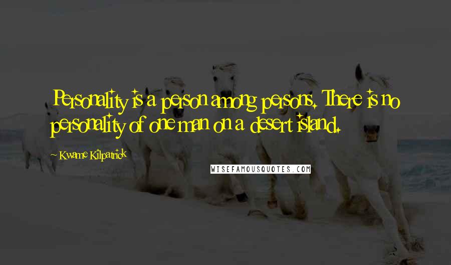 Kwame Kilpatrick Quotes: Personality is a person among persons. There is no personality of one man on a desert island.