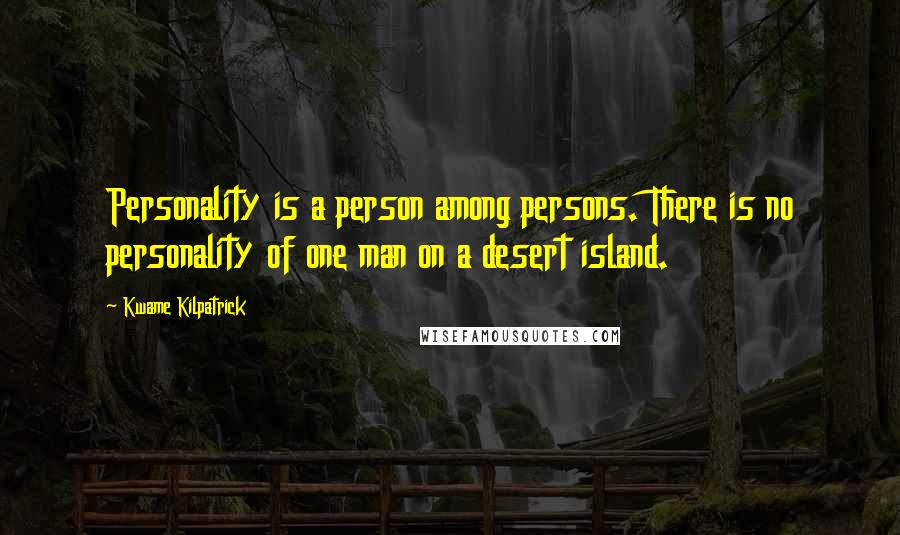 Kwame Kilpatrick Quotes: Personality is a person among persons. There is no personality of one man on a desert island.