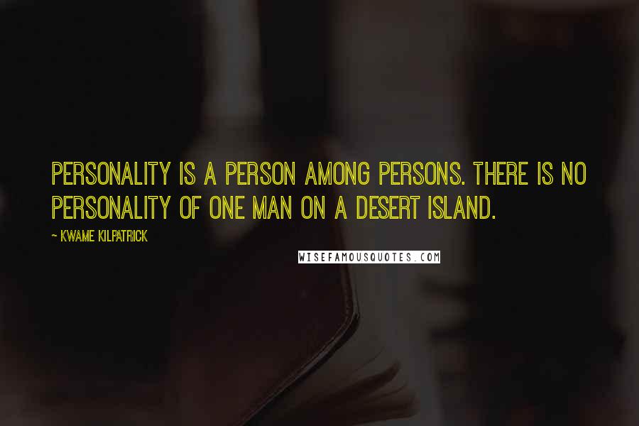 Kwame Kilpatrick Quotes: Personality is a person among persons. There is no personality of one man on a desert island.