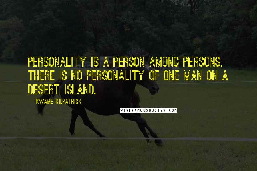 Kwame Kilpatrick Quotes: Personality is a person among persons. There is no personality of one man on a desert island.