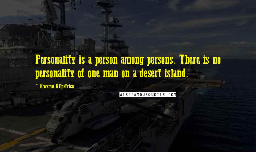 Kwame Kilpatrick Quotes: Personality is a person among persons. There is no personality of one man on a desert island.