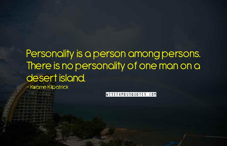 Kwame Kilpatrick Quotes: Personality is a person among persons. There is no personality of one man on a desert island.