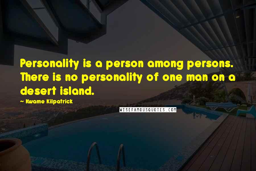 Kwame Kilpatrick Quotes: Personality is a person among persons. There is no personality of one man on a desert island.