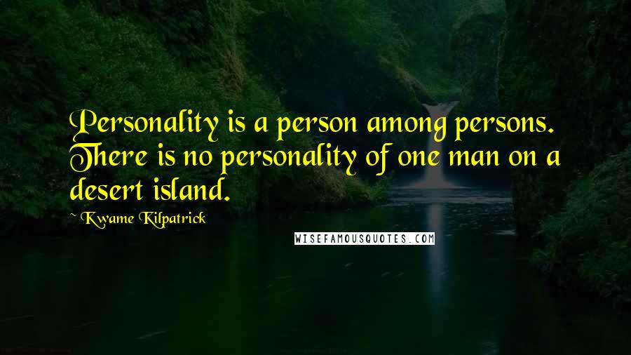 Kwame Kilpatrick Quotes: Personality is a person among persons. There is no personality of one man on a desert island.