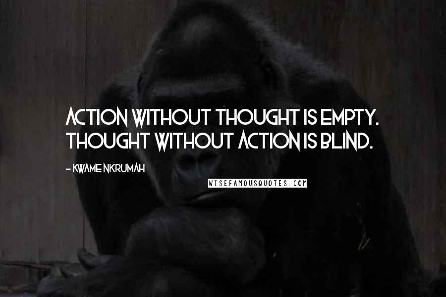 Kwame Nkrumah Quotes: Action without thought is empty. Thought without action is blind.