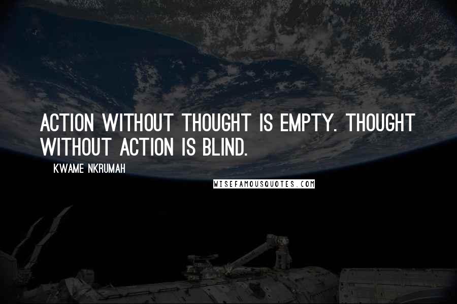 Kwame Nkrumah Quotes: Action without thought is empty. Thought without action is blind.