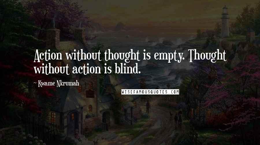 Kwame Nkrumah Quotes: Action without thought is empty. Thought without action is blind.