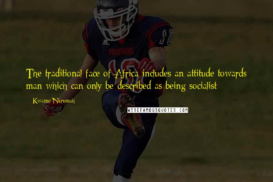 Kwame Nkrumah Quotes: The traditional face of Africa includes an attitude towards man which can only be described as being socialist