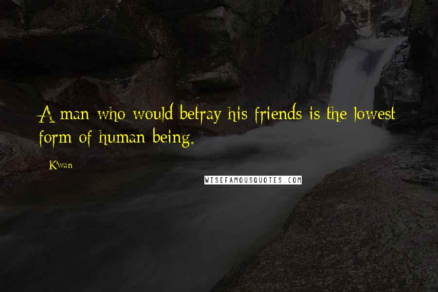 K'wan Quotes: A man who would betray his friends is the lowest form of human being.