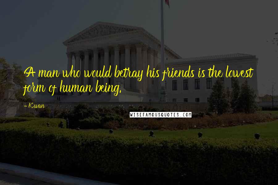 K'wan Quotes: A man who would betray his friends is the lowest form of human being.