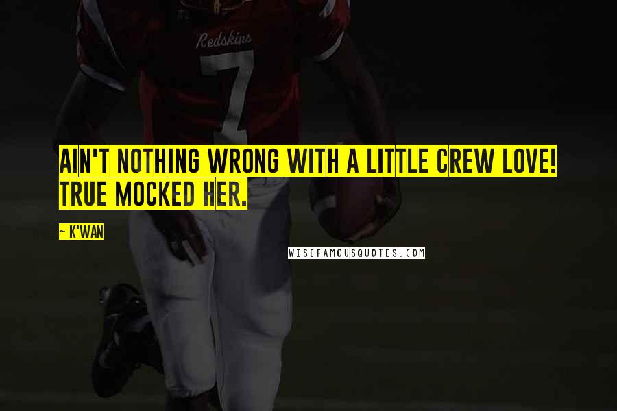 K'wan Quotes: Ain't nothing wrong with a little crew love! True mocked her.