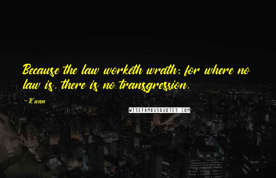 K'wan Quotes: Because the law worketh wrath: for where no law is, there is no transgression,