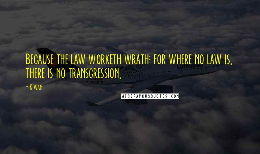 K'wan Quotes: Because the law worketh wrath: for where no law is, there is no transgression,