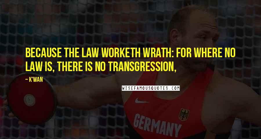 K'wan Quotes: Because the law worketh wrath: for where no law is, there is no transgression,