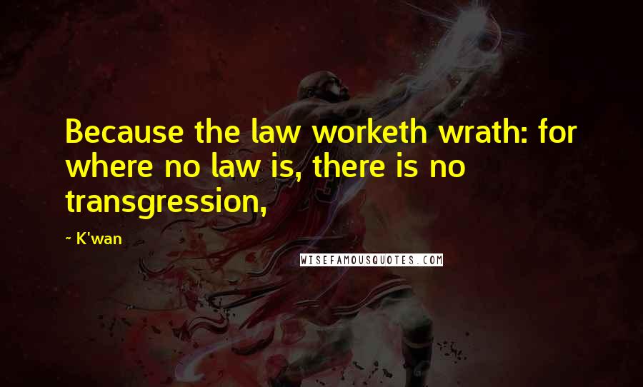 K'wan Quotes: Because the law worketh wrath: for where no law is, there is no transgression,