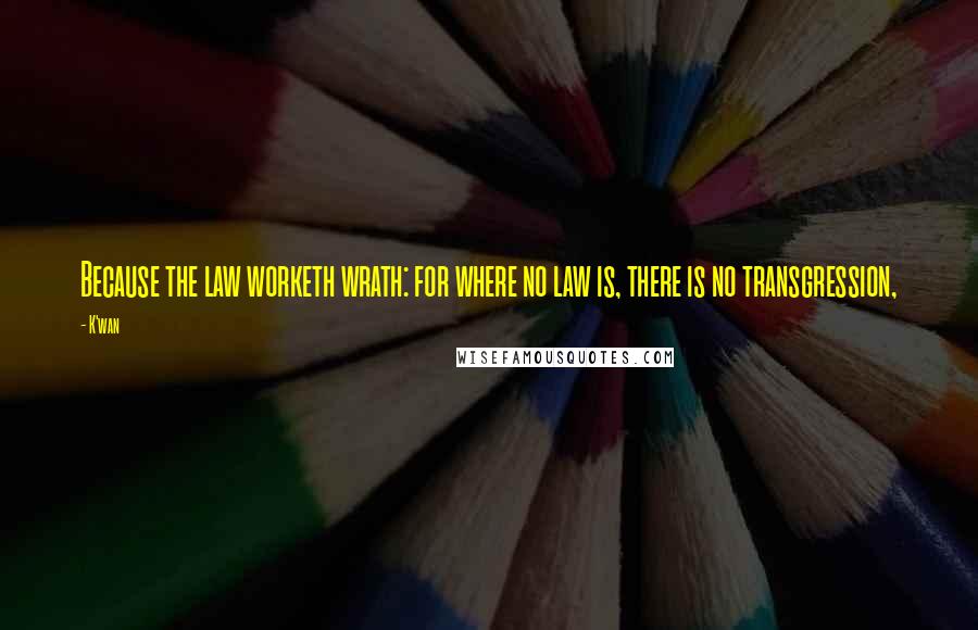 K'wan Quotes: Because the law worketh wrath: for where no law is, there is no transgression,