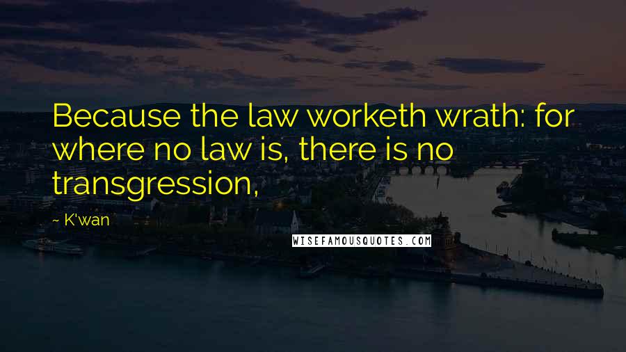 K'wan Quotes: Because the law worketh wrath: for where no law is, there is no transgression,