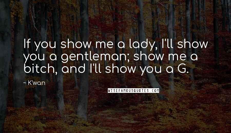 K'wan Quotes: If you show me a lady, I'll show you a gentleman; show me a bitch, and I'll show you a G.