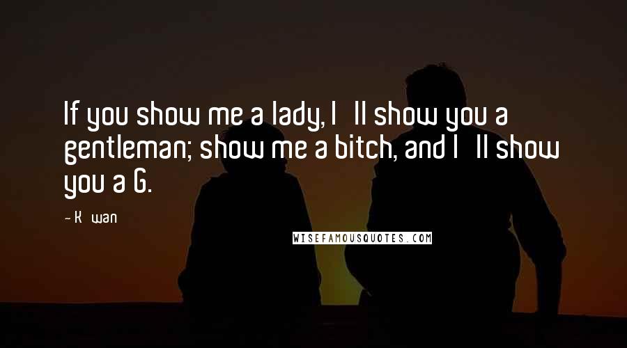 K'wan Quotes: If you show me a lady, I'll show you a gentleman; show me a bitch, and I'll show you a G.