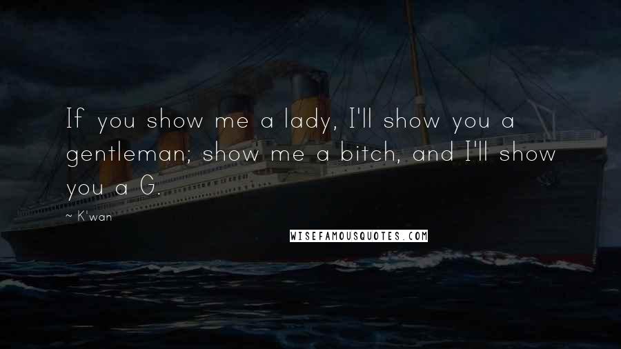 K'wan Quotes: If you show me a lady, I'll show you a gentleman; show me a bitch, and I'll show you a G.