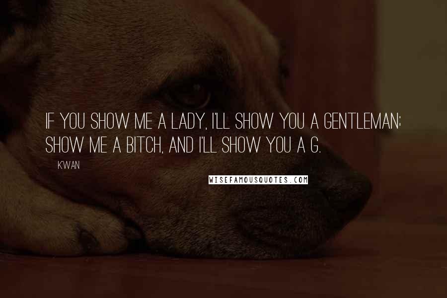 K'wan Quotes: If you show me a lady, I'll show you a gentleman; show me a bitch, and I'll show you a G.