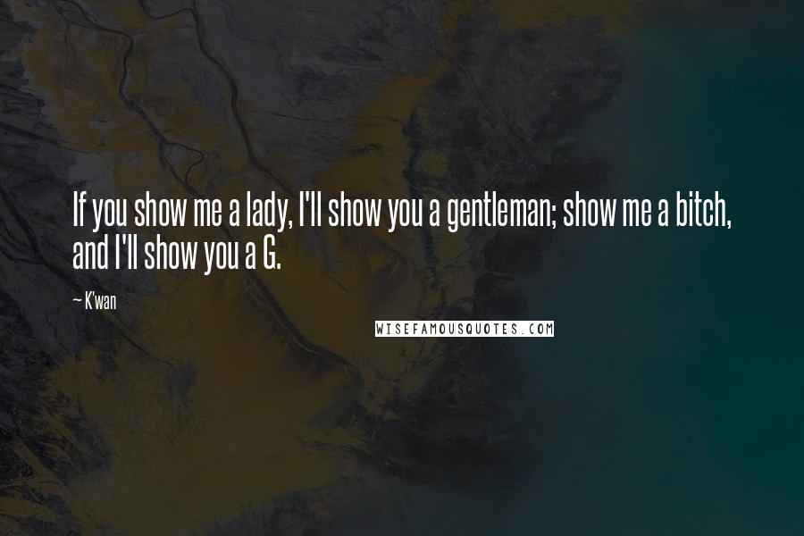 K'wan Quotes: If you show me a lady, I'll show you a gentleman; show me a bitch, and I'll show you a G.