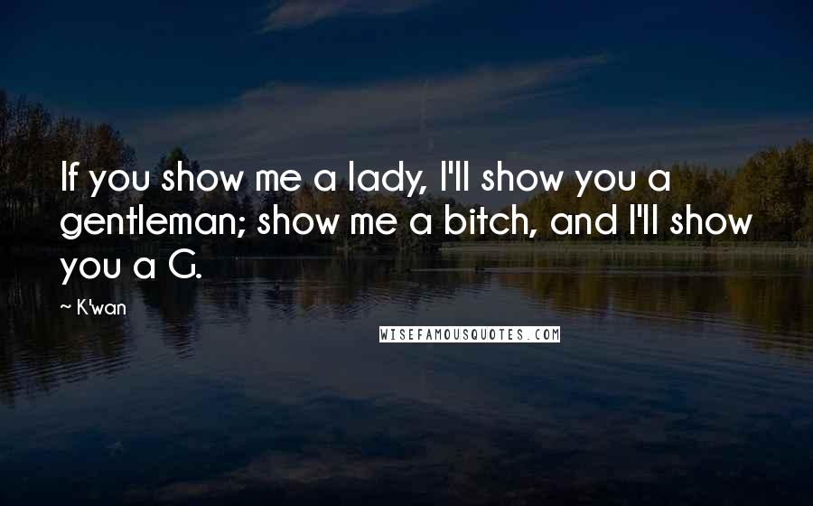 K'wan Quotes: If you show me a lady, I'll show you a gentleman; show me a bitch, and I'll show you a G.