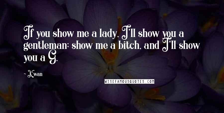 K'wan Quotes: If you show me a lady, I'll show you a gentleman; show me a bitch, and I'll show you a G.