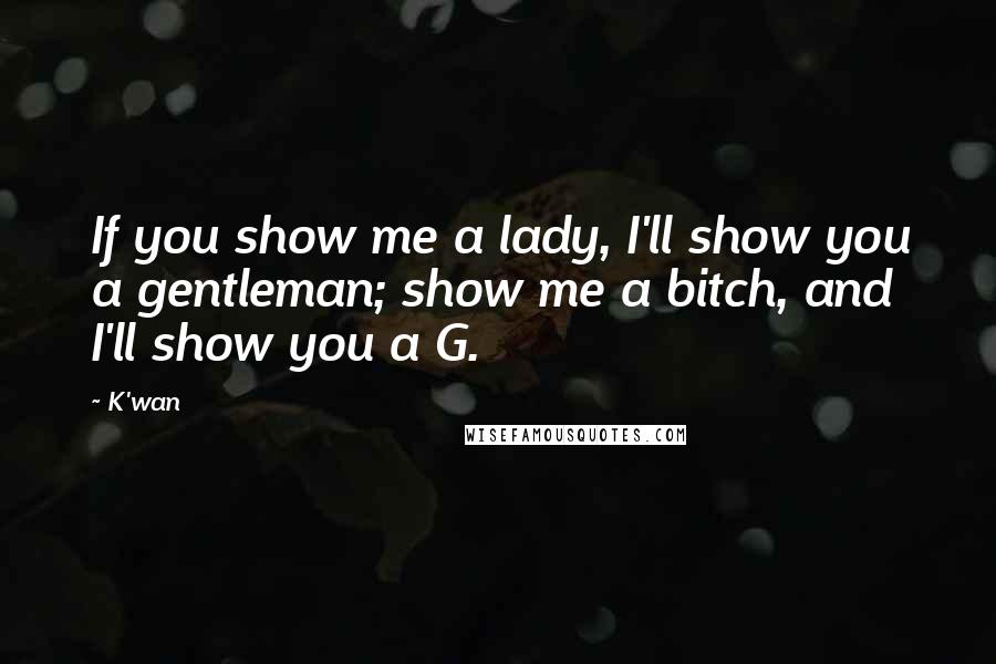 K'wan Quotes: If you show me a lady, I'll show you a gentleman; show me a bitch, and I'll show you a G.