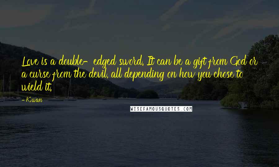 K'wan Quotes: Love is a double-edged sword. It can be a gift from God or a curse from the devil, all depending on how you chose to wield it.
