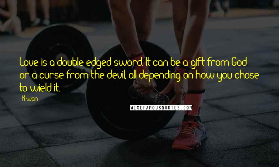 K'wan Quotes: Love is a double-edged sword. It can be a gift from God or a curse from the devil, all depending on how you chose to wield it.