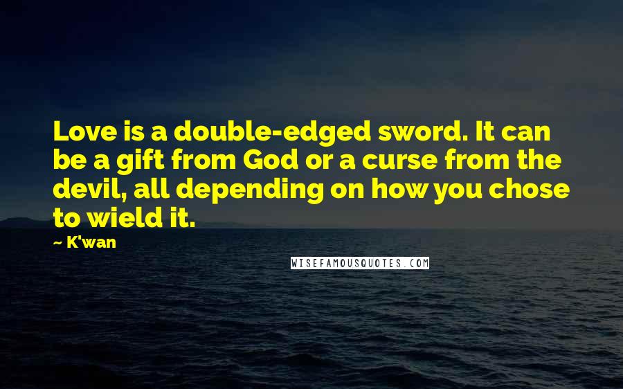 K'wan Quotes: Love is a double-edged sword. It can be a gift from God or a curse from the devil, all depending on how you chose to wield it.