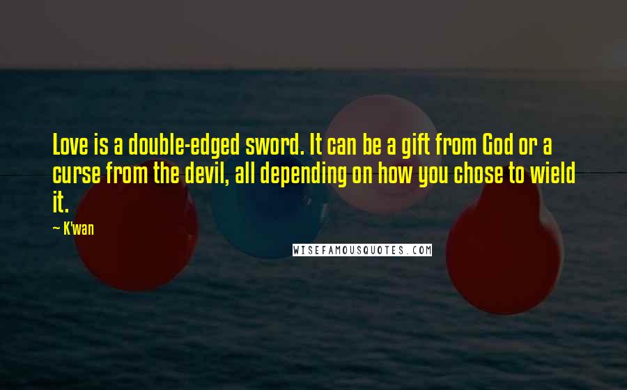 K'wan Quotes: Love is a double-edged sword. It can be a gift from God or a curse from the devil, all depending on how you chose to wield it.
