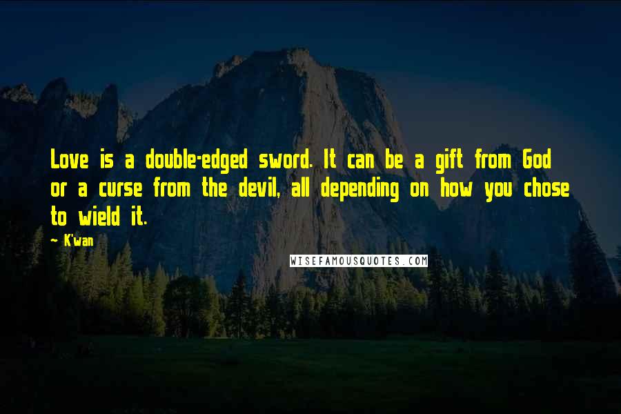 K'wan Quotes: Love is a double-edged sword. It can be a gift from God or a curse from the devil, all depending on how you chose to wield it.