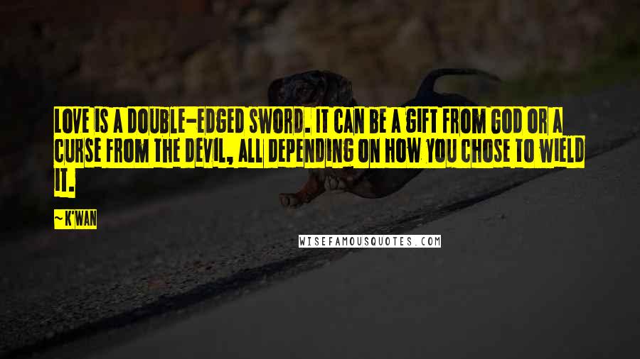 K'wan Quotes: Love is a double-edged sword. It can be a gift from God or a curse from the devil, all depending on how you chose to wield it.