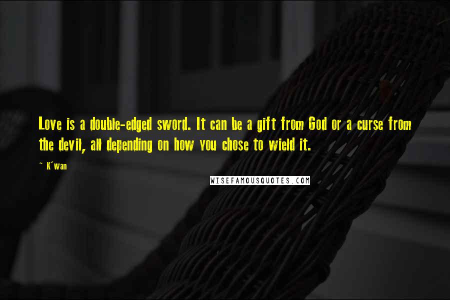 K'wan Quotes: Love is a double-edged sword. It can be a gift from God or a curse from the devil, all depending on how you chose to wield it.