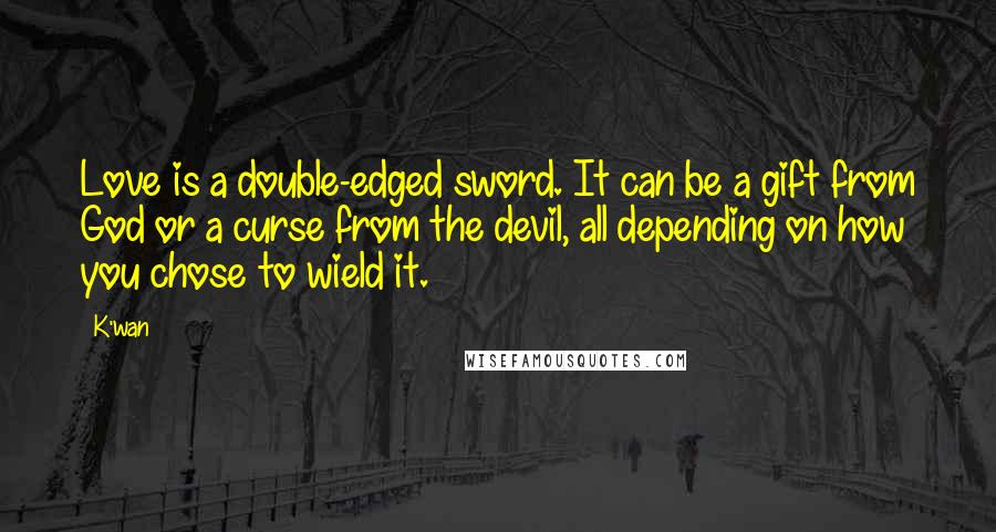 K'wan Quotes: Love is a double-edged sword. It can be a gift from God or a curse from the devil, all depending on how you chose to wield it.
