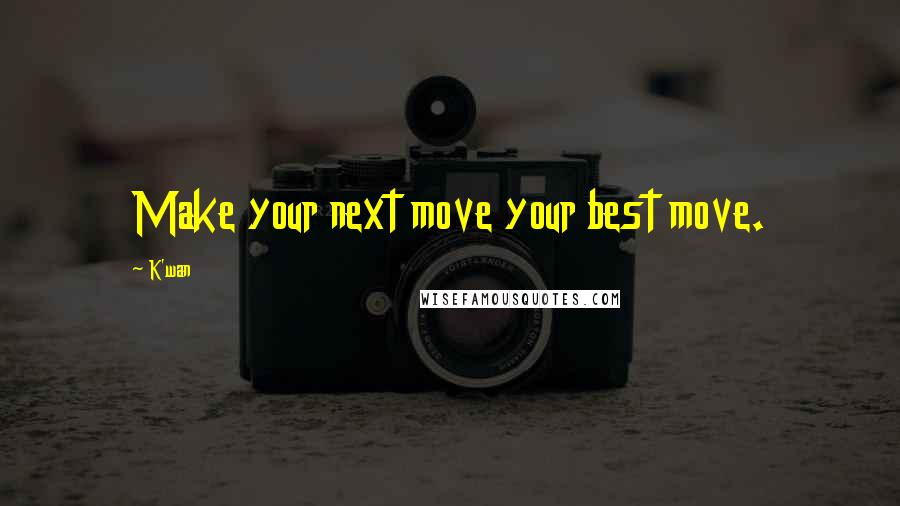 K'wan Quotes: Make your next move your best move.