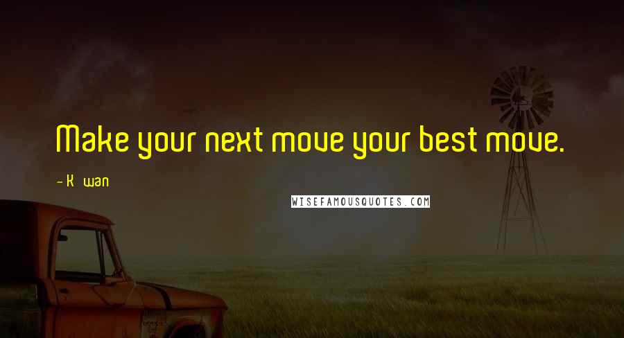 K'wan Quotes: Make your next move your best move.