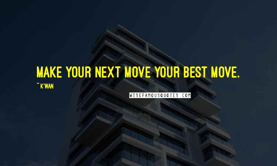 K'wan Quotes: Make your next move your best move.