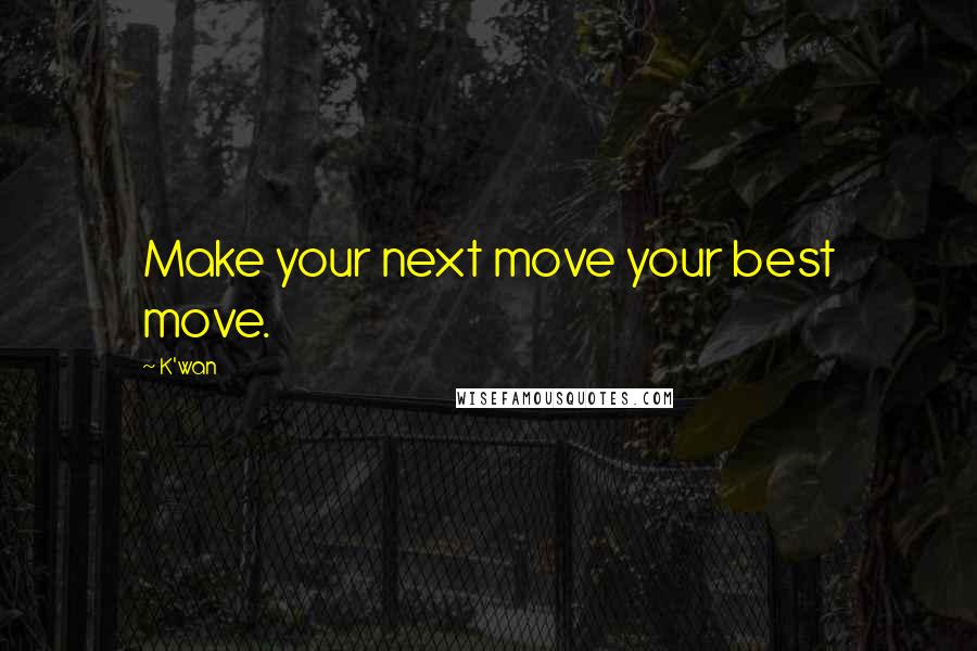 K'wan Quotes: Make your next move your best move.