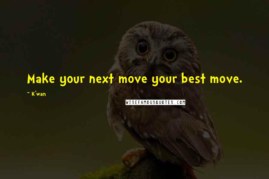 K'wan Quotes: Make your next move your best move.