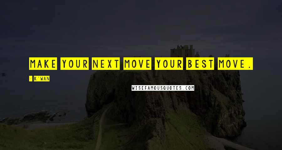 K'wan Quotes: Make your next move your best move.