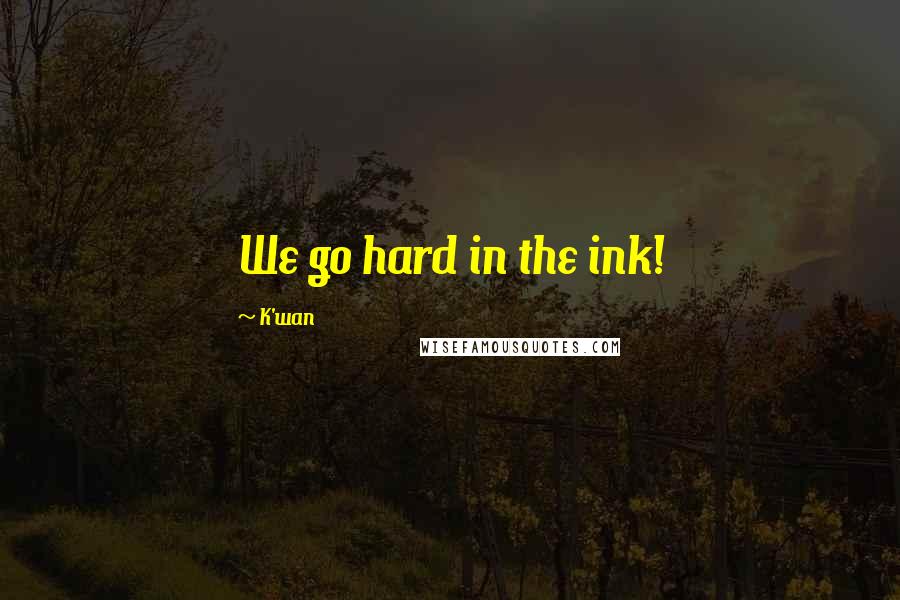 K'wan Quotes: We go hard in the ink!