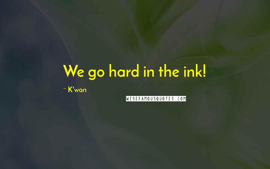 K'wan Quotes: We go hard in the ink!