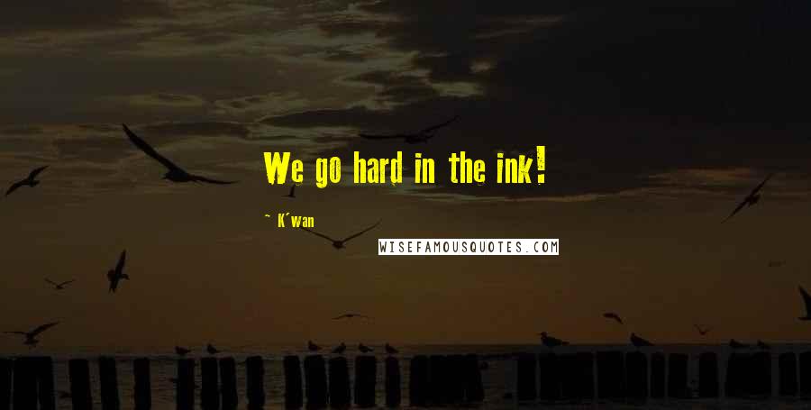 K'wan Quotes: We go hard in the ink!